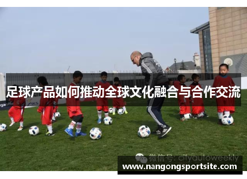 足球产品如何推动全球文化融合与合作交流